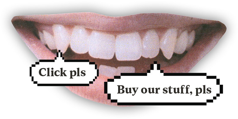 A close-up smiling mouth with two speech bubbles saying 'Click pls' and 'Buy our stuff, pls'